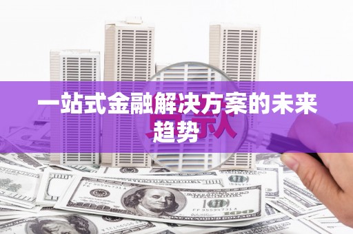 开福一站式金融解决方案的未来趋势