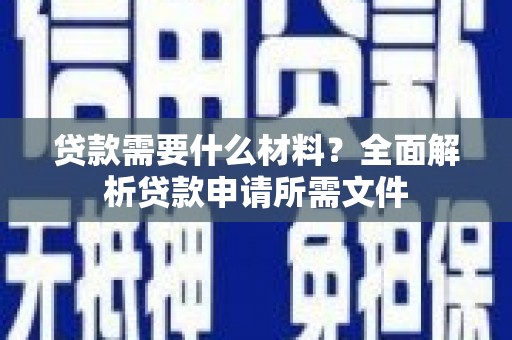 开福贷款需要什么材料?全面解析贷款申请所需文件 开福贷款需要什么材料?全面解析贷款申请所需文件