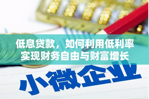 开福低息贷款，如何利用低利率实现财务自由与财富增长
