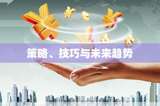 开福策略、技巧与未来趋势