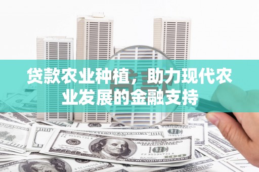 开福贷款农业种植，助力现代农业发展的金融支持