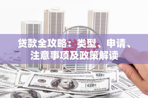 开福贷款全攻略：类型、申请、注意事项及政策解读