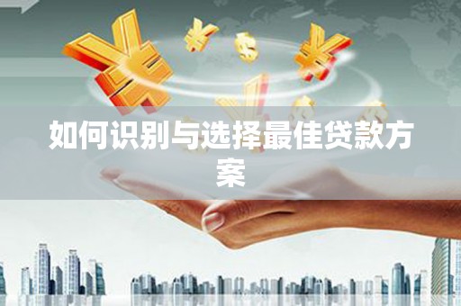 开福如何识别与选择最佳贷款方案