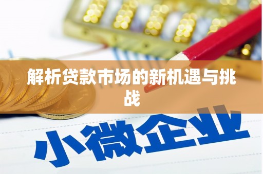 开福解析贷款市场的新机遇与挑战
