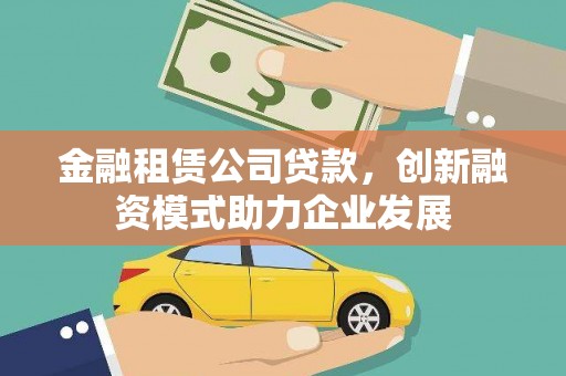 开福金融租赁公司贷款，创新融资模式助力企业发展