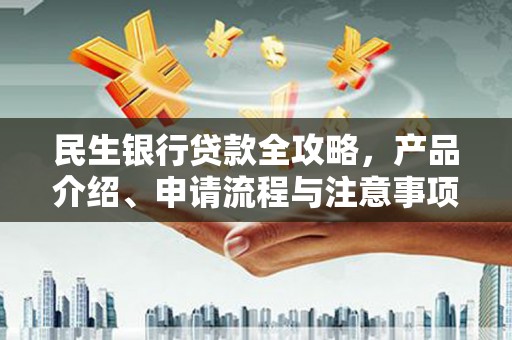 开福民生银行贷款全攻略，产品介绍、申请流程与注意事项